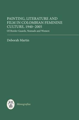 Painting Literature And Film In Colombian Feminine Culture 19402005 Of Border Guards Nomads And Women