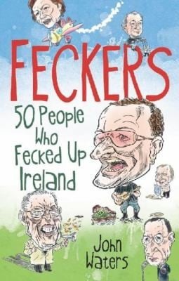 Feckers 50 People Who Fecked Up Ireland