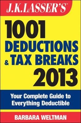 Jk Lassers 1001 Deductions And Tax Breaks 2013 Your Complete Guide To Everything Deductible