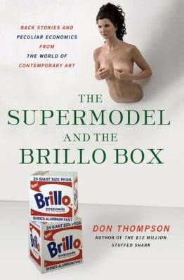 The Supermodel And The Brillo Box Back Stories And Peculiar Economics From The World Of Contemporary Art