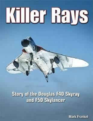 Killer Rays The Story Of The Douglas F4d Skyray And F5d Skylancer