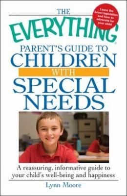 The Everything Parents Guide To Children With Special Needs A Reassuring Informative Guide To Your Childs Wellbeing And Happiness