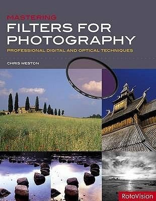 Mastering Filters For Photography Professional Digital And Optical Techniques