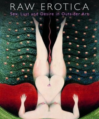 Raw Erotica Sex Lust And Desire In Outsider Art