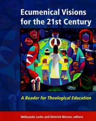 Ecumenical Visions For The 21st Century A Reader For Theological Education