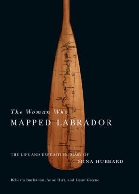 The Woman Who Mapped Labrador The Life And Expedition Diary Of Mina Hubbard
