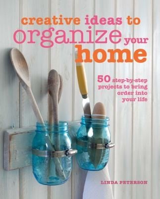 Creative Ideas To Organize Your Home 50 Stepbystep Projects To Bring Order Into Your Life