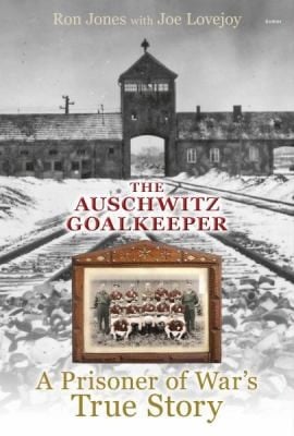 The Auschwitz Goalkeeper A Prisoner Of Wars True Story