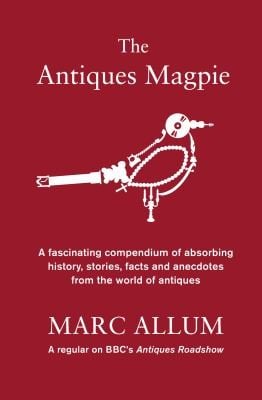 The Antiques Magpie A Fascinating Compendium Of Absorbing History Stories Facts And Anecdotes From The World Of Antiques