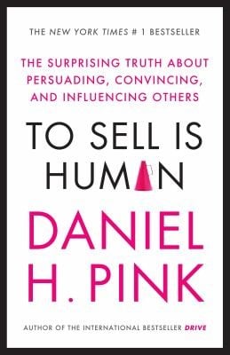 To Sell Is Human The Surprising Truth About Persuading Convincing And Influencing Others