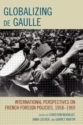 Globalizing De Gaulle International Perspectives On French Foreign Policies 19581969