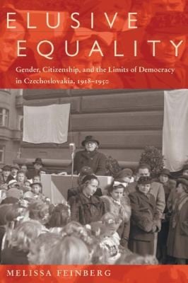 Elusive Equality Gender Citizenship And The Limits Of Democracy In Czechoslovokia 19181950