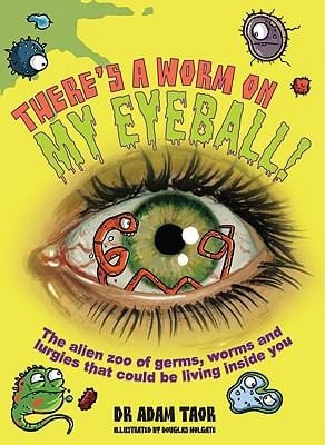 Theres A Worm On My Eyeball The Alien Zoo Of Germs Worms And Lurgies That Could Be Living Inside You