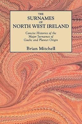 The Surnames Of North West Ireland Concise Histories Of The Major Surnames Of Gaelic And Planter Origin