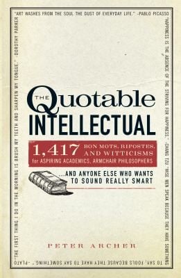 The Quotable Intellectual 1417 Bon Mots Ripostes And Witticisms For Aspiring Academics Armchair Philosophersand Anyone Else Who Wants To Sound Really Smart
