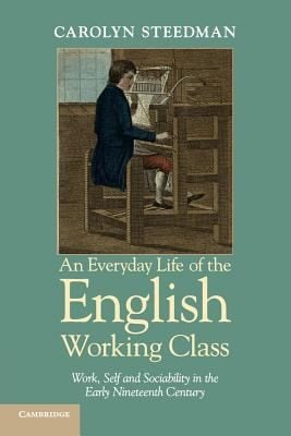An Everyday Life Of The English Working Class Work Self And Sociability In The Early Nineteenth Century