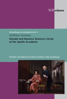Handel And Maurice Greenes Circle At The Apollo Academy The Music And Intellectual Contexts Of Oratorios Odes And Masques