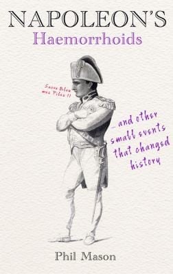 Napoleons Haemorrhoids And Other Small Events That Changed History
