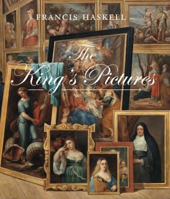 The Kings Pictures The Formation And Dispersal Of The Collections Of Charles I And His Courtiers