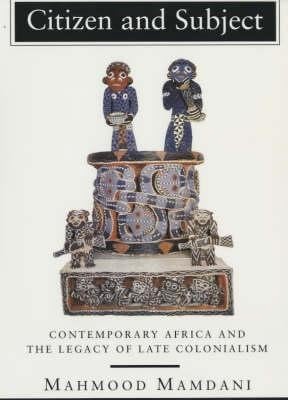 Citizen And Subject Contemporary Africa And The Legacy Of Late Colonialism