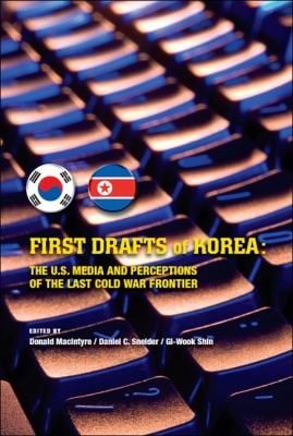 First Drafts Of Korea The Us Media And Perceptions Of The Last Cold War Frontier
