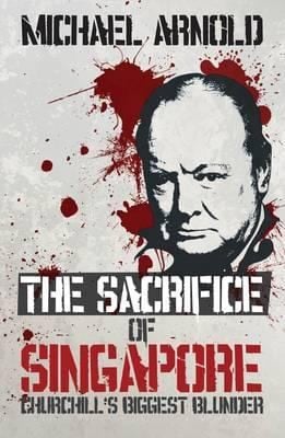 The Sacrifice Of Singapore Churchills Biggest Blunder