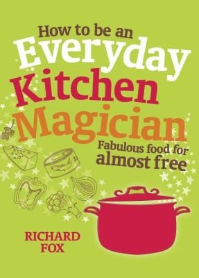How To Be An Everyday Kitchen Magician Fabulous Food For Almost Free