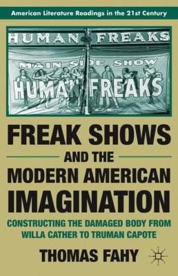 Freak Shows And The Modern American Imagination Constructing The Damaged Body From Willa Cather To Truman Capote