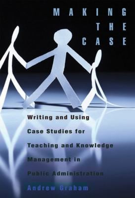 Making The Case Using Case Studies For Teaching And Knowledge Management In Public Administration