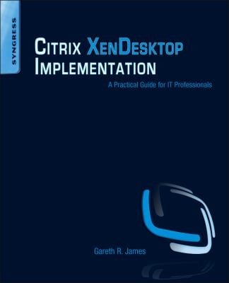 Citrix Xendesktop Implementation A Practical Guide For It Professionals