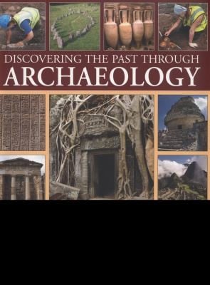 Discovering The Past Through Archaeology How To Study An Excavation A Practical Book For The Amateur Archaeologist With More Than 300 Photographs Maps And Detailed Illustrations