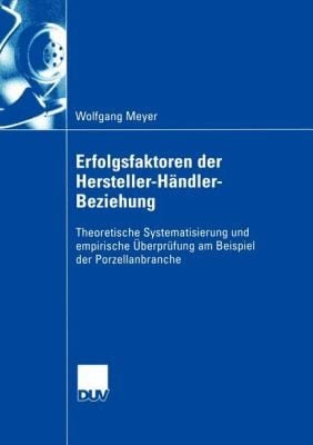 Erfolgsfaktoren Der Herstellerhndlerbeziehung Theoretische Systematisierung Und Empirische Berprfung Am Beispiel Der Porzellanbranche