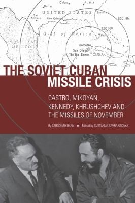 The Soviet Cuban Missile Crisis Castro Mikoyan Kennedy Khrushchev And The Missiles Of November