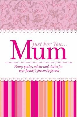 Just For You Mum Funny Quotes Advice And Stories For Your Familys Favourite Person