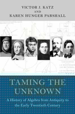 Taming The Unknown History Of Algebra From Antiquity To The Early Twentieth Century