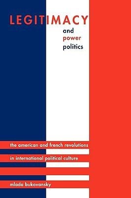 Legitimacy Power Politics The American French Revolutions In International Political Culture