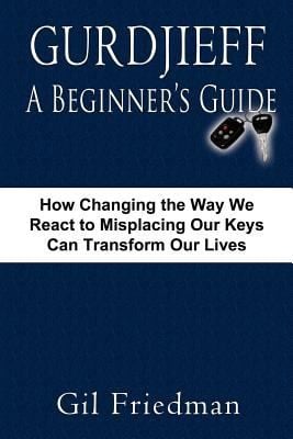 Gurdjieff A Beginners Guide How Changing The Way We React To Misplacing Our Keys Can Transform Our Lives