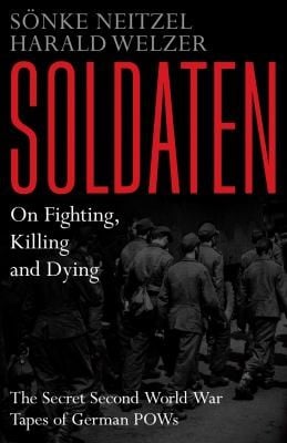 Soldaten On Fighting Killing And Dying The Secret Second World War Transcripts Of German Pows