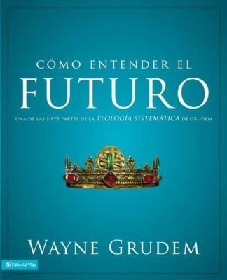 Cmo Entender El Futuro Understanding The Furture Una De Las Siete Partes De La Teologia Sistematica De Grudem One Of The Seven Parts Of Systematic Theology Grudem