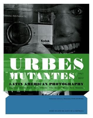 Urbes Mutantes 19412012 Latin American Photography Argentina Bolivia Brasil Chile Colombia Cuba Ecuador Mxico Per Venezuela Coleccin Leticia Y Stanislas Poniatowski