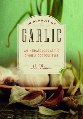 In Pursuit Of Garlic An Intimate Look At The Divinely Odorous Bulb