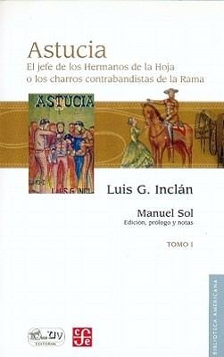 Astucia El Jefe De Los Hermanos De La Hoja O Los Charros Contrabandistas De La Rama Novela Histrica De Costumbres Mexicanas Con Episodios Originales Escrita Por Luis G Incln En Vista De Autnticas Apuntaciones Del Protagonista