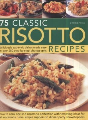 75 Classic Risotto Recipes Deliciously Authentic Dishes Made Easy In Over 300 Stepbystep Photographs