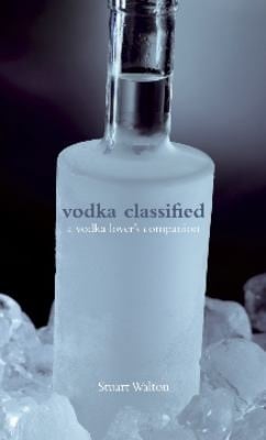 Vodka Classified A Vodka Lovers Companion