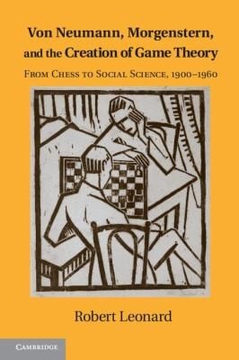 Von Neumann Morgenstern And The Creation Of Game Theory From Chess To Social Science 1900 1960