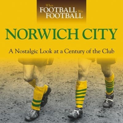 Norwich City A Nostalgic Look At A Century Of The Club