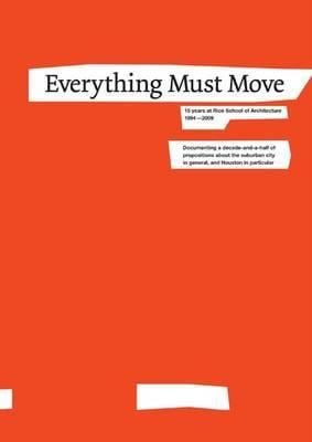 Everything Must Move Documenting A Decadeandahalf Of Propositions About The Suburban City In General And Houston In Particular This Cityshapeless Polluted Trafficclogged Waterlogged Limitlessis A Workshop For Testing Ideas About Operating In Impossible Situations