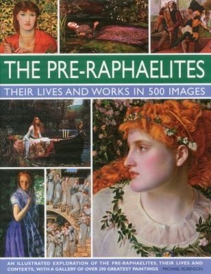 The Preraphaelites Their Lives And Works In 500 Images An Illustrated Exploration Of The Preraphaelite Brotherhood Their Lives And Contexts With A Gallery Of 290 Of Their Greatest Paintings