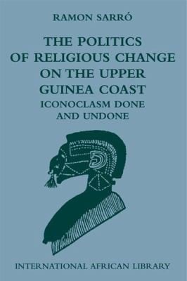 The Politics Of Religious Change On The Upper Guinea Coast Iconoclasm Done And Undone