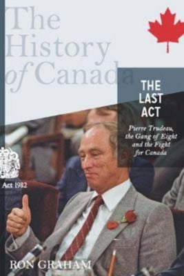 The Last Act Pierre Trudeau The Gang Of Eight And The Fight For Canada